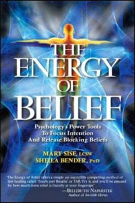 The Energy of Belief: Psychology&#39;s Power Tools to Focus Intention and Release Blocking Beliefs