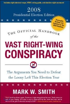 The Official Handbook of the Vast Right-Wing Conspiracy 2008: The Arguments You Need to Defeat the Loony Left This Election Year