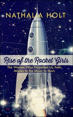 Rise of the Rocket Girls: The Women Who Propelled Us, from Missiles to the Moon to Mars