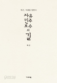 자유 민주 보수의 길 - 박근, 미래를 말한다 (사회/양장본/2)