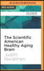 The Scientific American Healthy Aging Brain: The Neuroscience of Making the Most of Your Mature Mind