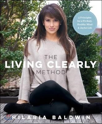 The Living Clearly Method: 5 Principles for a Fit Body, Healthy Mind &amp; Joyful Life