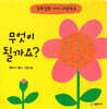 무엇이 될까요?