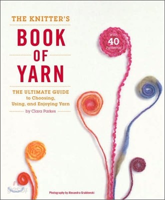 The Knitter&#39;s Book of Yarn: The Ultimate Guide to Choosing, Using, and Enjoying Yarn