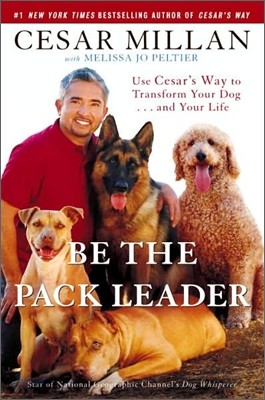 Be the Pack Leader : Use Cesar&#39;s Way to Transform Your Dog... and Your Life