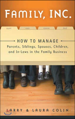 Family, Inc.: How to Manage Parents, Siblings, Spouses, Children, and In-Laws in the Family Business