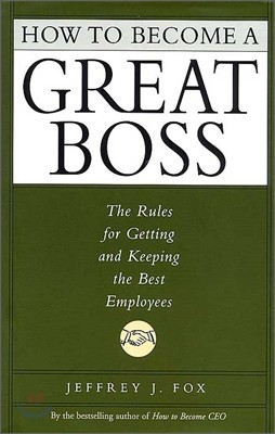 How to Become a Great Boss: The Rules for Getting and Keeping the Best Employees