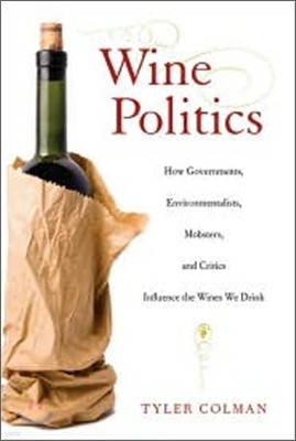 Wine Politics: How Governments, Environmentalists, Mobsters, and Critics Influence the Wines We Drink