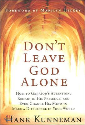 Don&#39;t Leave God Alone: How to Get God&#39;s Attention, Remain in His Presence, and Even Change His Mind to Make a Difference in Your World