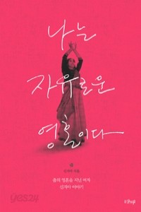 나는 자유로운 영혼이다 - 춤의 영혼을 지닌 여자, 신지아 이야기 (에세이/2)