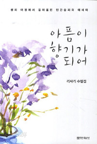 아픔이 향기가 되어 - 생의 여정에서 길어올린 인간승리의 에세이 (에세이/2)