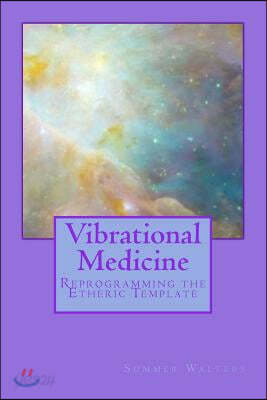 Vibrational Medicine: Reprogramming the Etheric Template