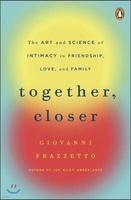 Together, Closer: The Art and Science of Intimacy in Friendship, Love, and Family