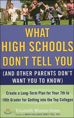 What High Schools Don&#39;t Tell You (and Other Parents Don&#39;t Want You Toknow): Create a Long-Term Plan for Your 7th to 10th Grader for Getting Into the T