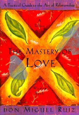 The Mastery of Love: A Practical Guide to the Art of Relationship