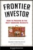 Frontier Investor: How to Prosper in the Next Emerging Markets
