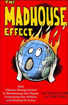 The Madhouse Effect: How Climate Change Denial Is Threatening Our Planet, Destroying Our Politics, and Driving Us Crazy