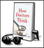 How Doctors Think [With Headphones]