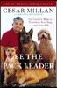 Be the Pack Leader: Use Cesar's Way to Transform Your Dog... and Your Life