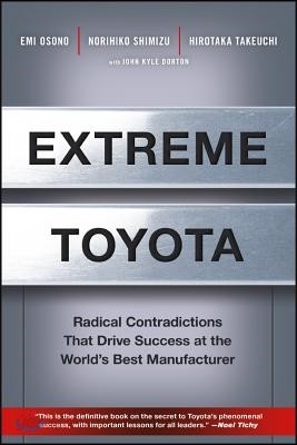 Extreme Toyota: Radical Contradictions That Drive Success at the World&#39;s Best Manufacturer