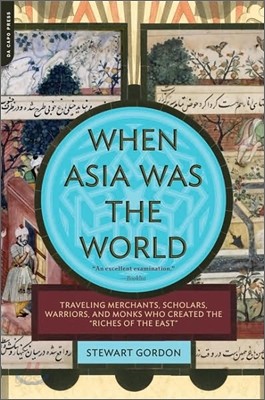 When Asia Was the World: Traveling Merchants, Scholars, Warriors, and Monks Who Created the &quot;&quot;riches of the &quot;&quot;east&quot;&quot;