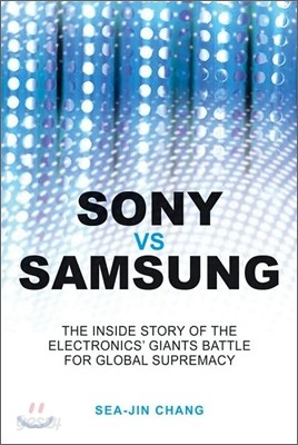 Sony Vs Samsung: The Inside Story of the Electronics Giants&#39; Battle for Global Supremacy