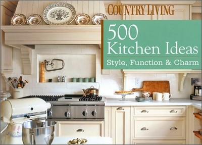 Country Living 500 Kitchen Ideas : Style, Function &amp; Charm