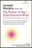 The Power of Your Subconscious Mind: There Are No Limits to the Prosperity, Happiness, and Peace of Mind You Can Achieve Simply by Using the Power of