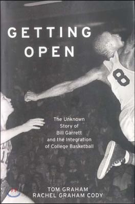 Getting Open: The Unknown Story of Bill Garrett and the Integration of College Basketball