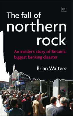 The Fall of Northern Rock: An Insider&#39;s Story of Britain&#39;s Biggest Banking Disaster