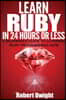 Ruby: Learn Ruby in 24 Hours or Less - A Beginner's Guide To Learning Ruby Programming Now