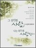 그 잔인한 사랑, 그 속성에 대하여 나는 죽도록 사랑한다