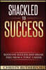 Shackled To Success: Redefine success and break free from a toxic career