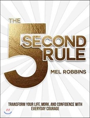 The 5 Second Rule: Transform Your Life, Work, and Confidence with Everyday Courage
