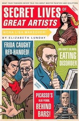 Secret Lives of Great Artists: What Your Teachers Never Told You about Master Painters and Sculptors