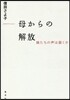 母からの解放 娘たちの聲は屆くか