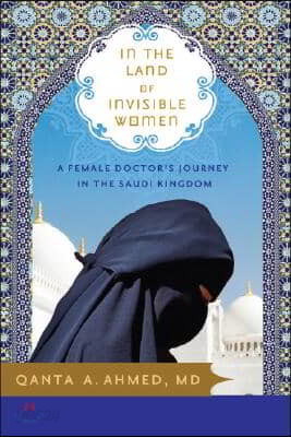 In the Land of Invisible Women: A Female Doctor&#39;s Journey in the Saudi Kingdom