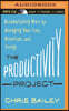 The Productivity Project: Accomplishing More by Managing Your Time, Attention, and Energy