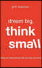 Dream Big, Think Small