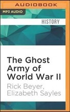 The Ghost Army of World War II: How One Top-Secret Unit Deceived the Enemy with Inflatable Tanks, Sound Effects, and Other Audacious Fakery