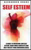 Self Esteem: A Guide to Help You Overcome Low Self Esteem and Solve Inner Conflicts to Get Your Confidence Back