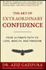The Art Of Extraordinary Confidence: Your Ultimate Path To Love, Wealth, And Freedom