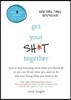 Get Your Sh*t Together: How to Stop Worrying about What You Should Do So You Can Finish What You Need to Do and Start Doing What You Want to Do