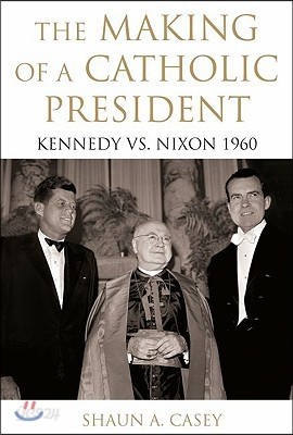 The Making of a Catholic President: Kennedy vs. Nixon 1960