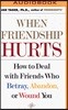 When Friendship Hurts: How to Deal with Friends Who Betray, Abandon, or Wound You