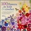100 Flowers to Knit & Crochet: A Collection of Beautiful Blooms for Embellishing Garments, Accessories, and More