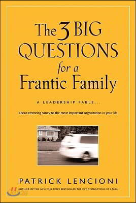 The 3 Big Questions for a Frantic Family: A Leadership Fable... about Restoring Sanity to the Most Important Organization in Your Life