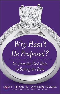 Why Hasn&#39;t He Proposed?: Go from the First Date to Setting the Date