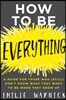 How to Be Everything: A Guide for Those Who (Still) Don't Know What They Want to Be When They Grow Up