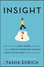 Insight: Why We're Not as Self-Aware as We Think, and How Seeing Ourselves Clearly Helps Us Succeed at Work and in Life